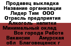 Продавец выкладка › Название организации ­ Лидер Тим, ООО › Отрасль предприятия ­ Алкоголь, напитки › Минимальный оклад ­ 28 000 - Все города Работа » Вакансии   . Амурская обл.,Благовещенск г.